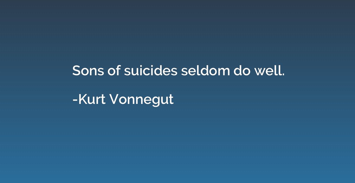 Sons of suicides seldom do well.