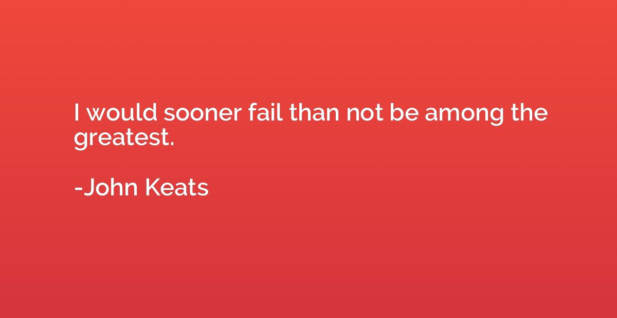I would sooner fail than not be among the greatest.