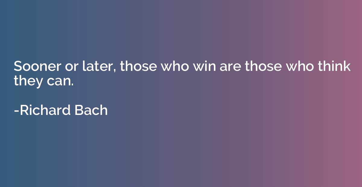 Sooner or later, those who win are those who think they can.