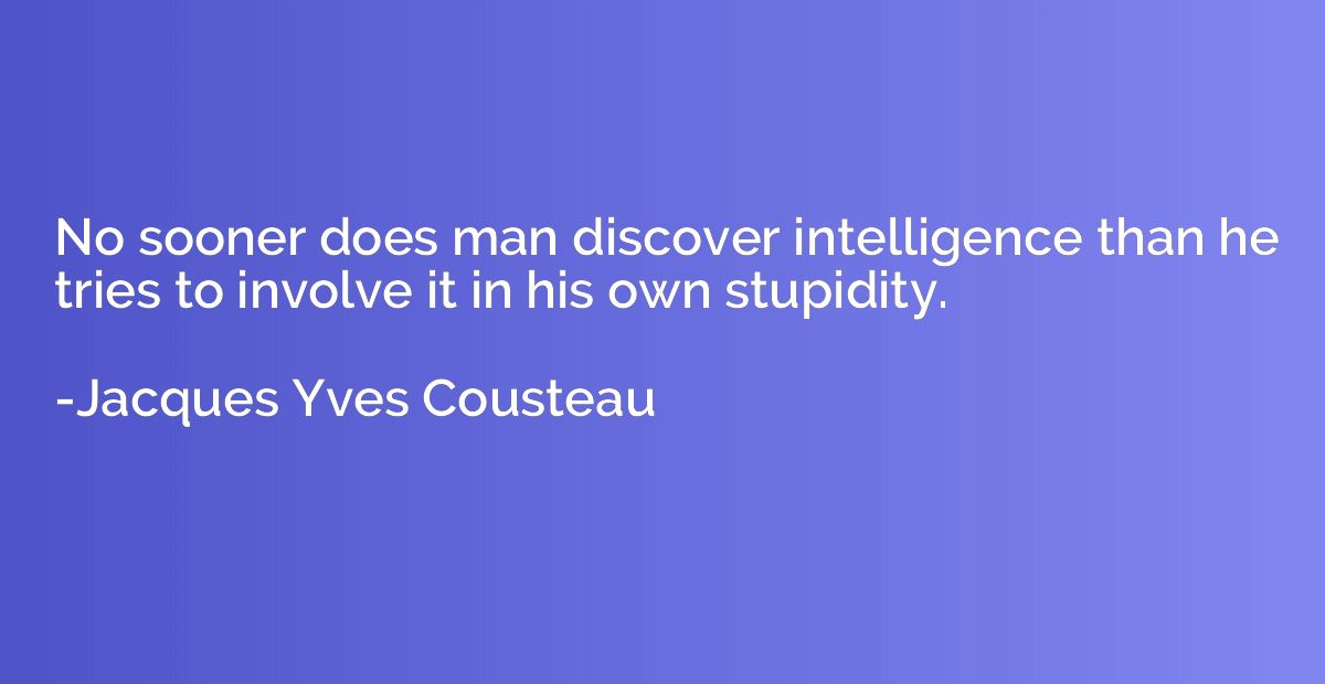No sooner does man discover intelligence than he tries to in