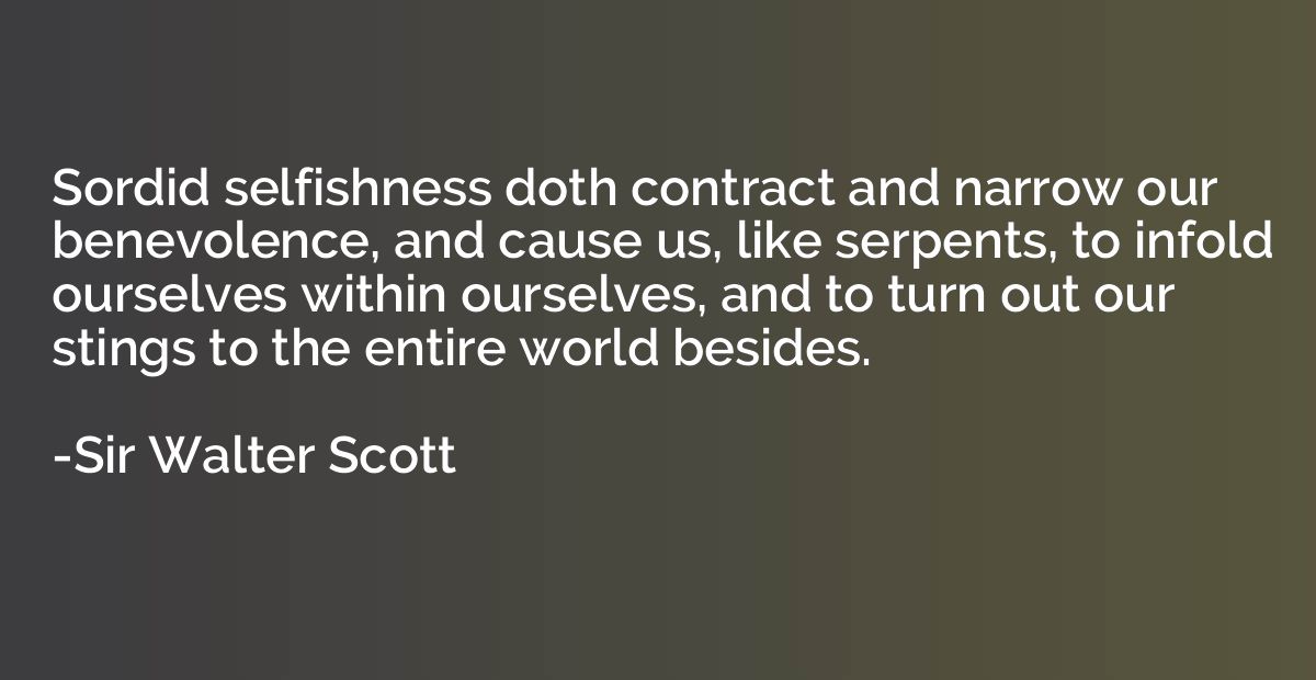 Sordid selfishness doth contract and narrow our benevolence,