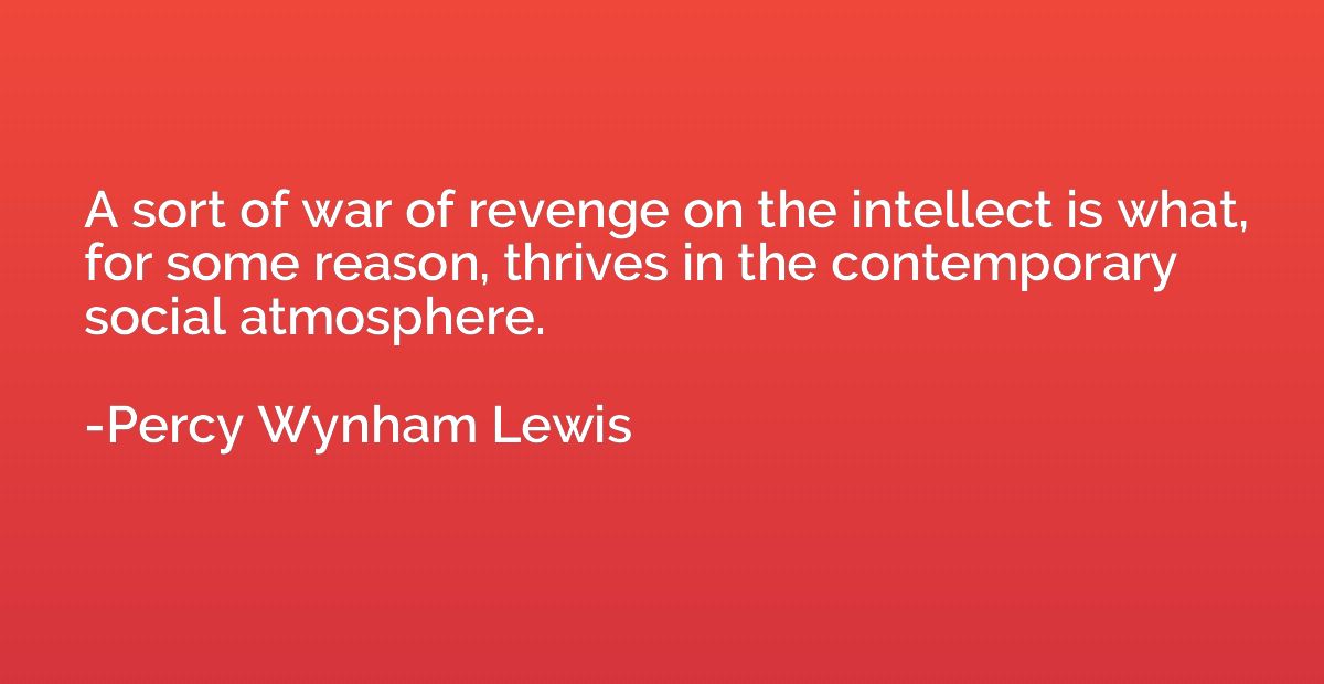 A sort of war of revenge on the intellect is what, for some 