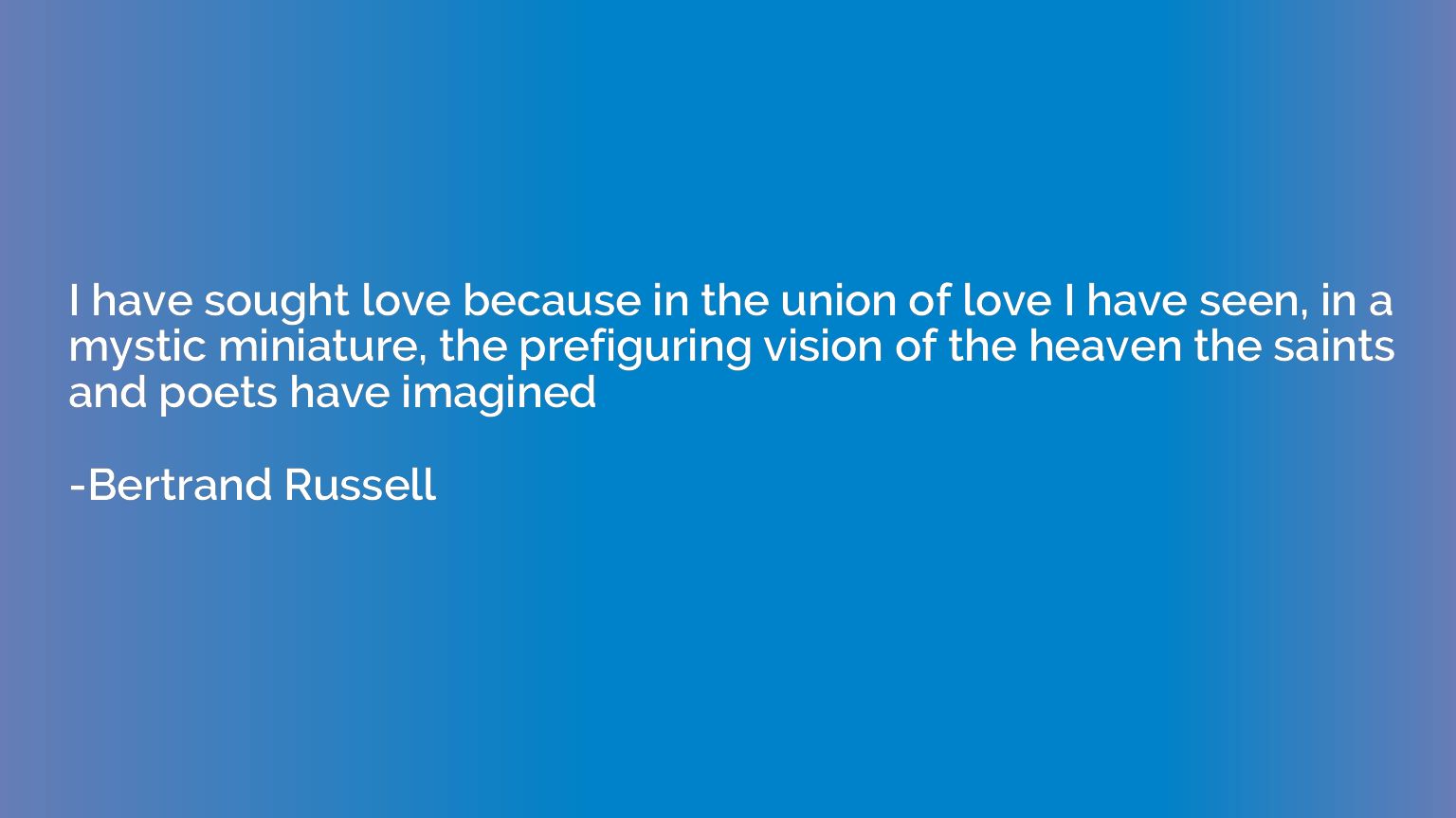 I have sought love because in the union of love I have seen,