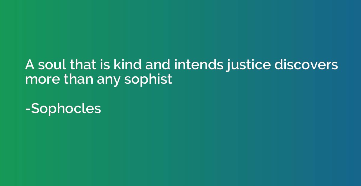 A soul that is kind and intends justice discovers more than 
