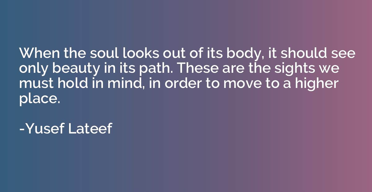 When the soul looks out of its body, it should see only beau