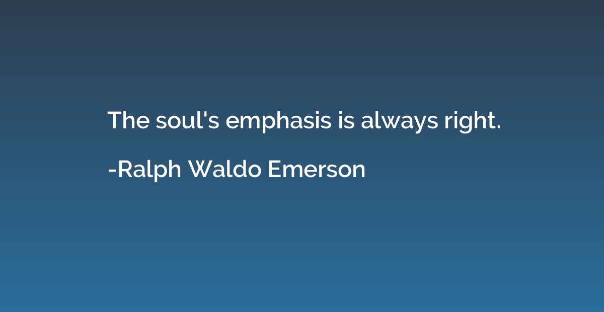 The soul's emphasis is always right.