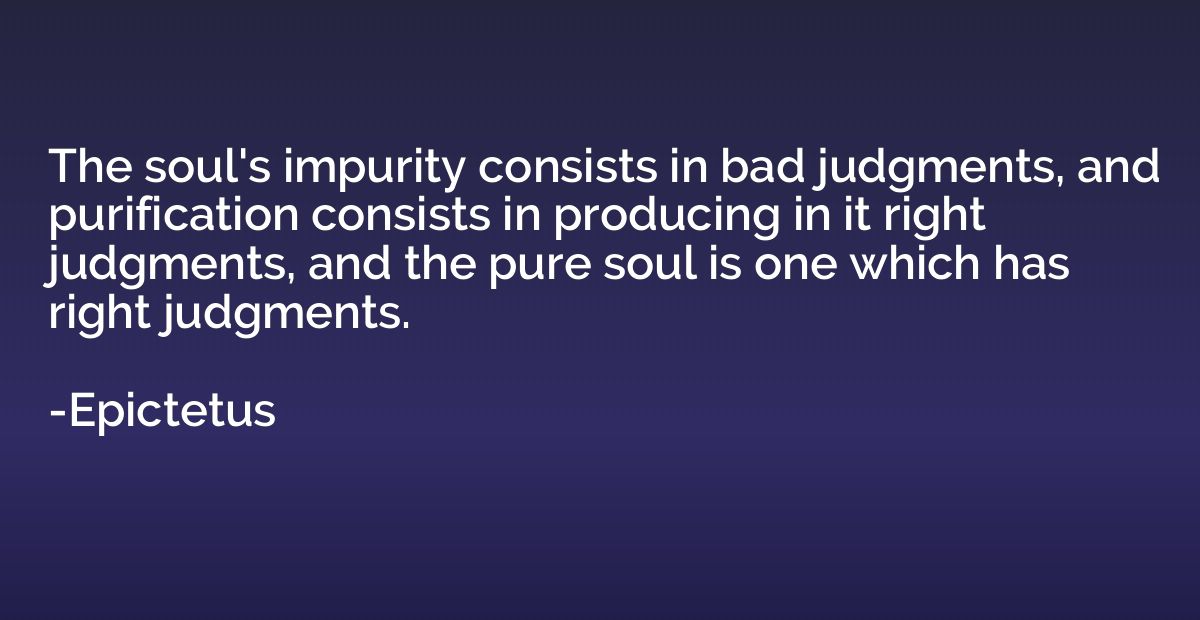 The soul's impurity consists in bad judgments, and purificat