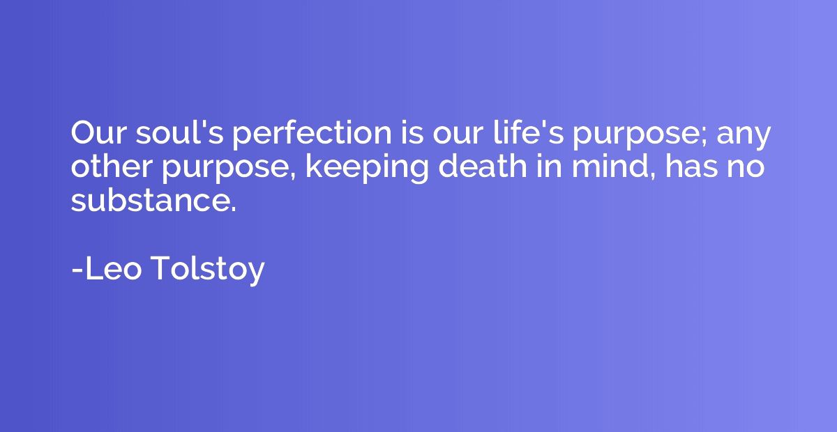 Our soul's perfection is our life's purpose; any other purpo