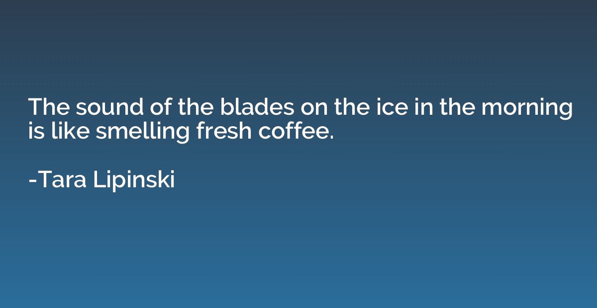 The sound of the blades on the ice in the morning is like sm
