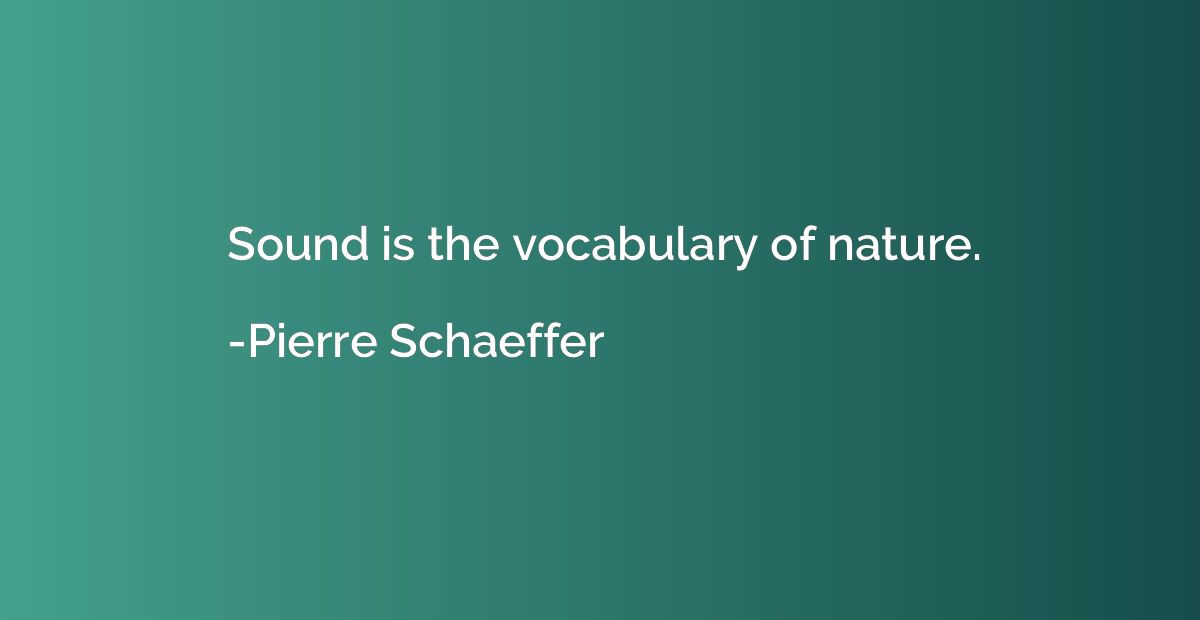 Sound is the vocabulary of nature.