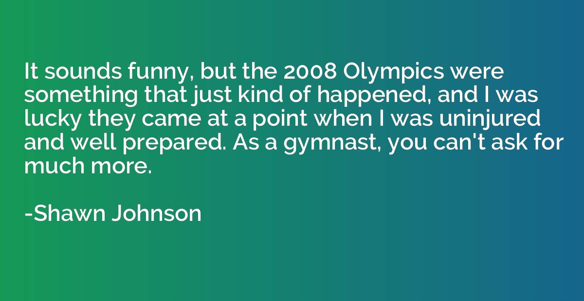 It sounds funny, but the 2008 Olympics were something that j