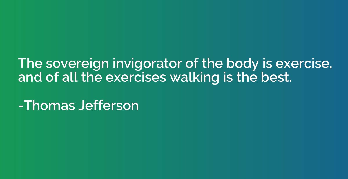 The sovereign invigorator of the body is exercise, and of al