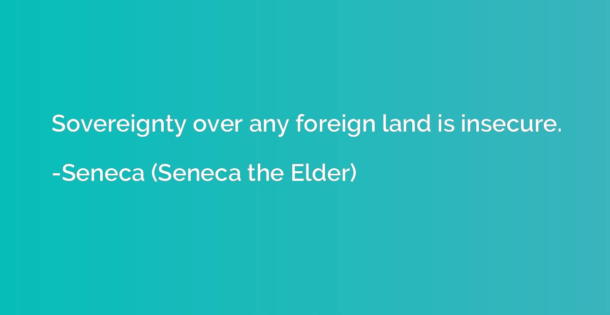 Sovereignty over any foreign land is insecure.