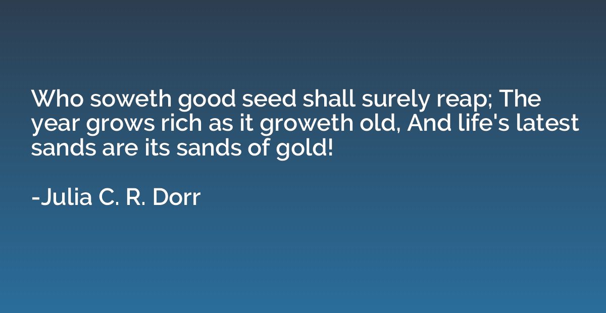 Who soweth good seed shall surely reap; The year grows rich 