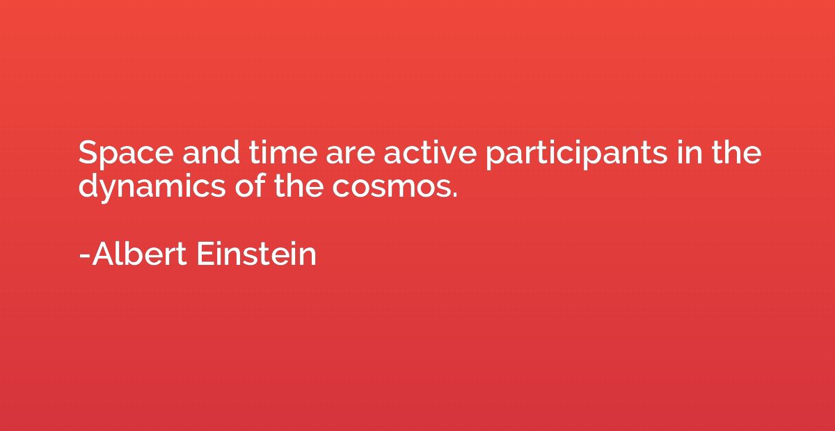 Space and time are active participants in the dynamics of th