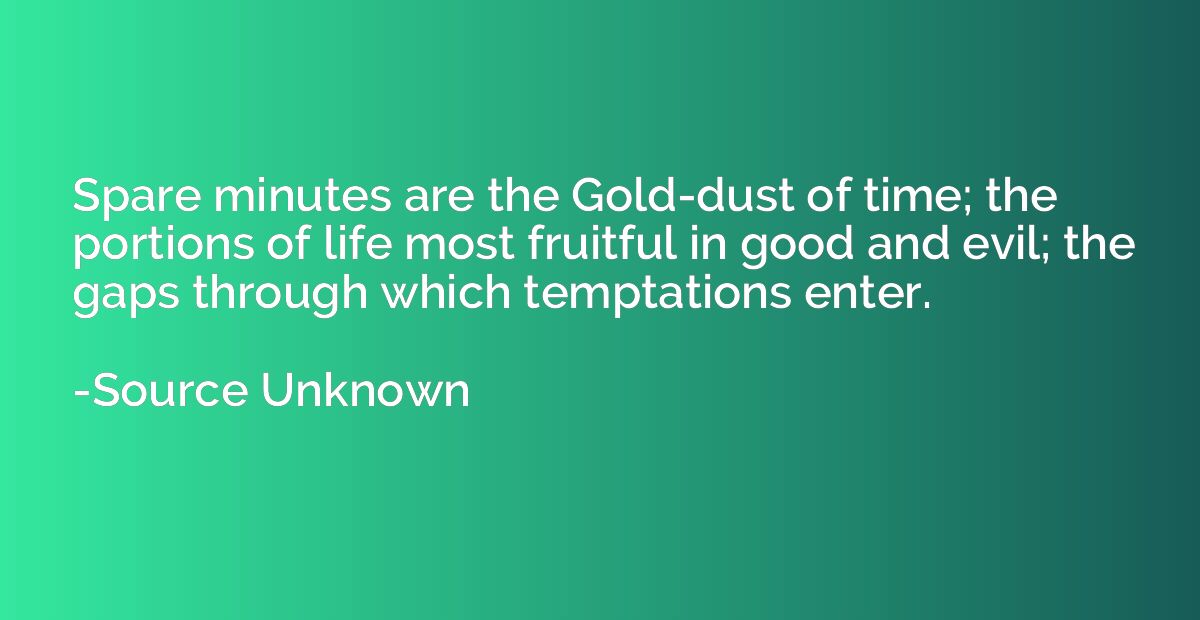 Spare minutes are the Gold-dust of time; the portions of lif