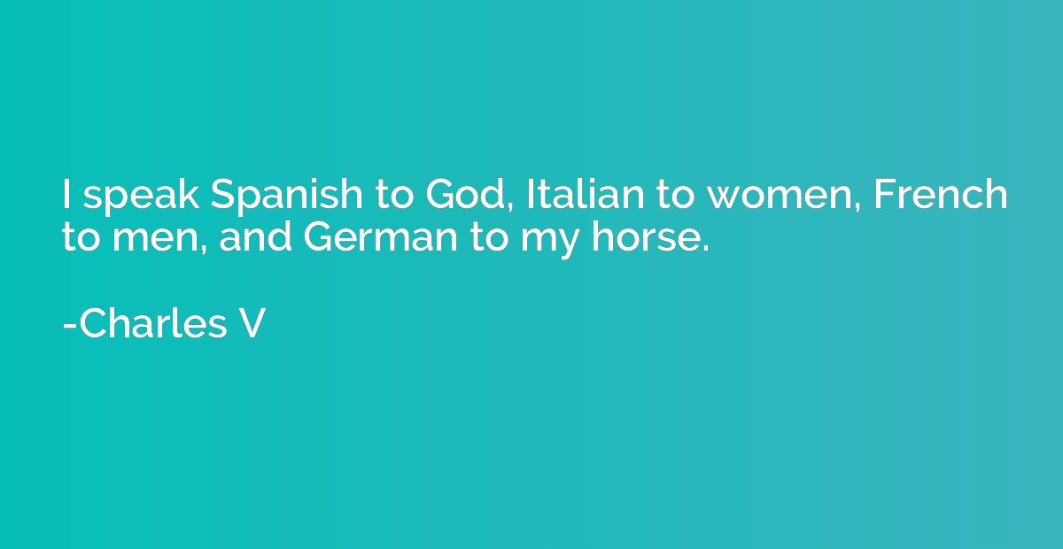 I speak Spanish to God, Italian to women, French to men, and