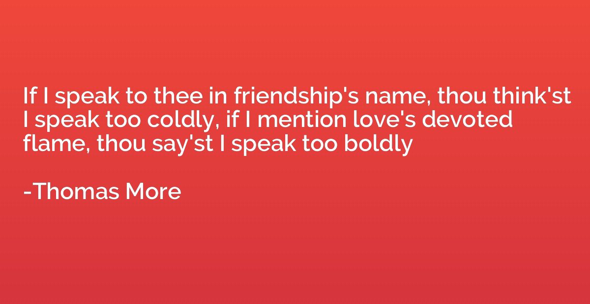 If I speak to thee in friendship's name, thou think'st I spe