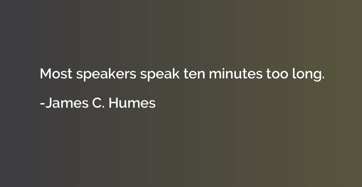 Most speakers speak ten minutes too long.