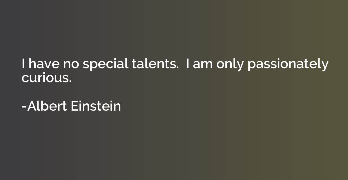I have no special talents.  I am only passionately curious.