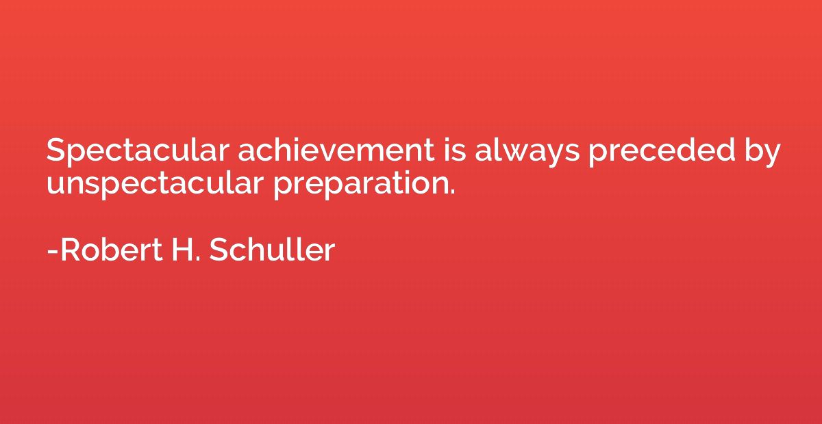 Spectacular achievement is always preceded by unspectacular 