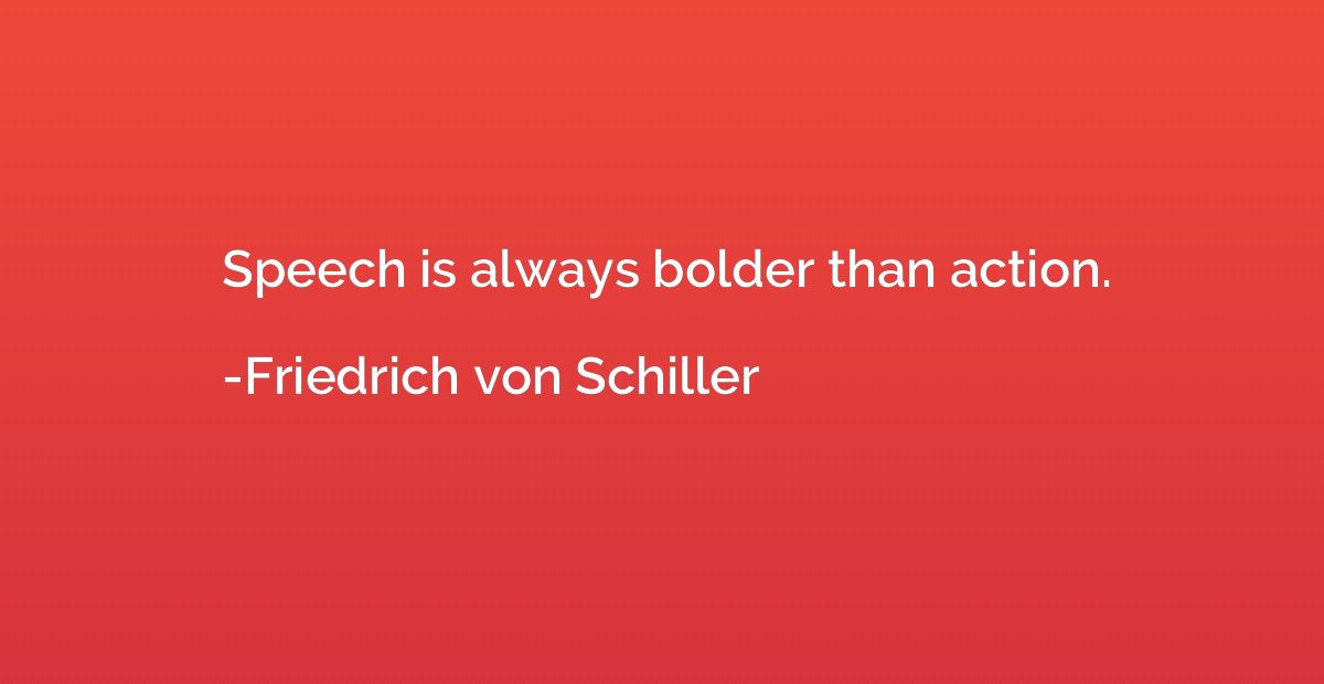 Speech is always bolder than action.