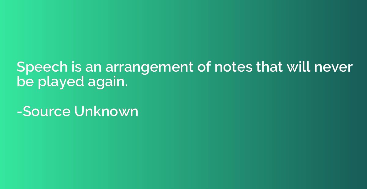 Speech is an arrangement of notes that will never be played 