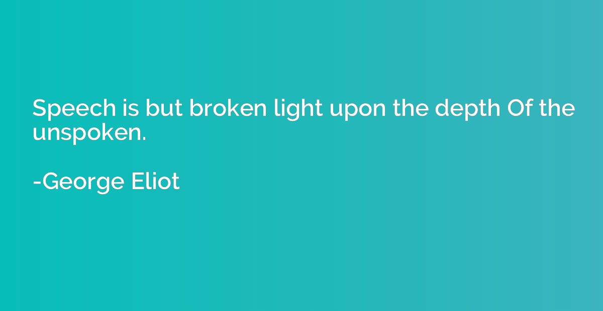Speech is but broken light upon the depth Of the unspoken.