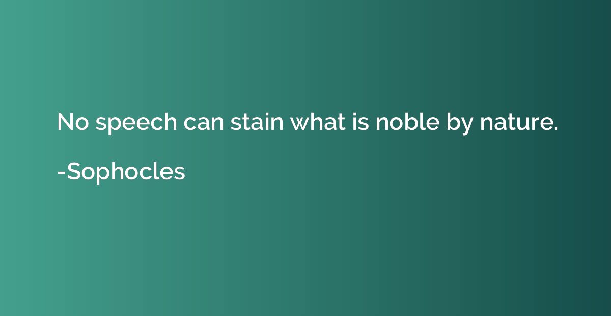 No speech can stain what is noble by nature.