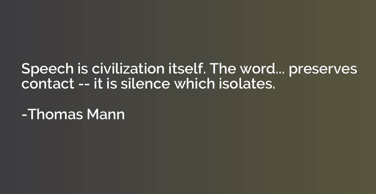Speech is civilization itself. The word... preserves contact