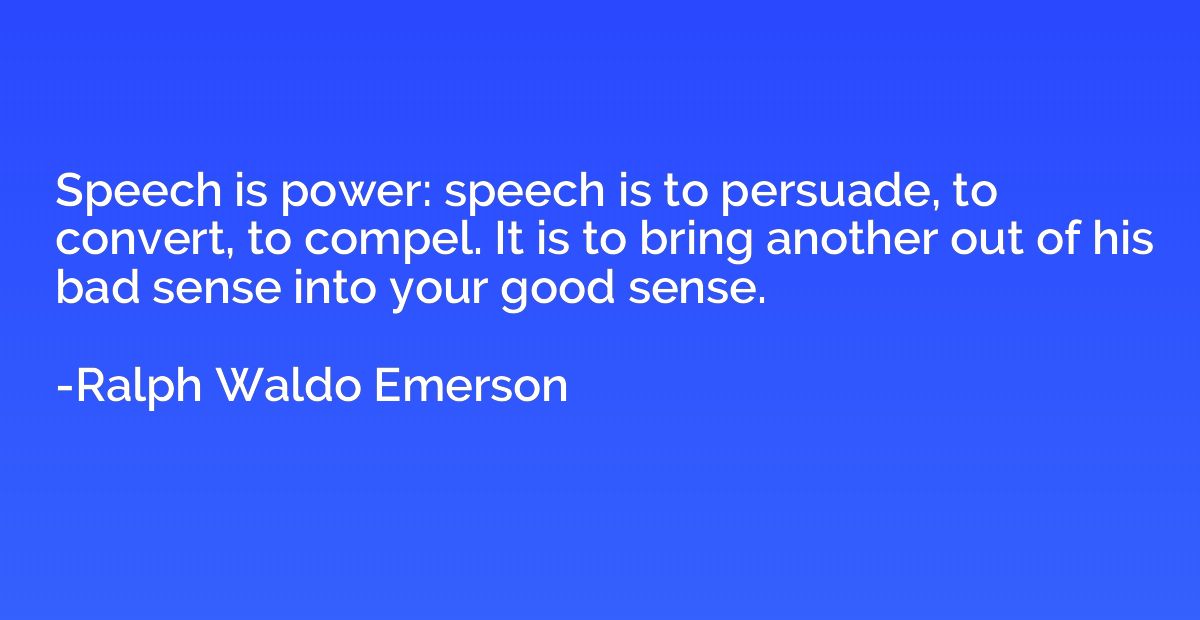 Speech is power: speech is to persuade, to convert, to compe