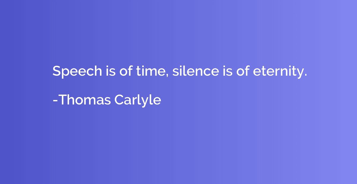 Speech is of time, silence is of eternity.