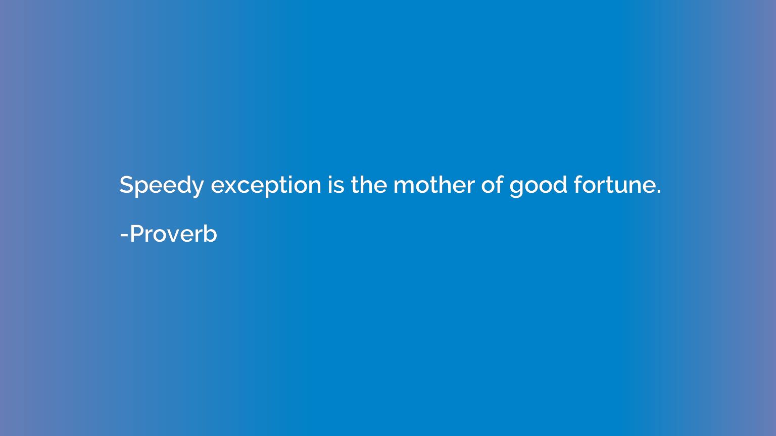 Speedy exception is the mother of good fortune.