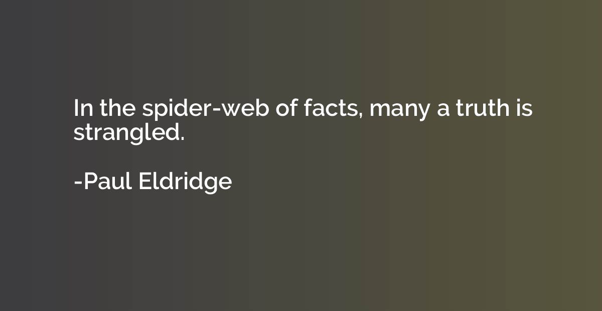 In the spider-web of facts, many a truth is strangled.