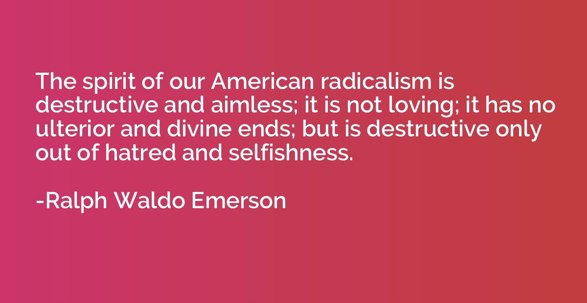 The spirit of our American radicalism is destructive and aim