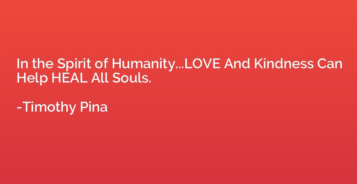 In the Spirit of Humanity...LOVE And Kindness Can Help HEAL 