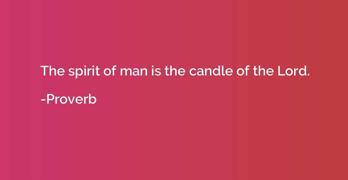 The spirit of man is the candle of the Lord.