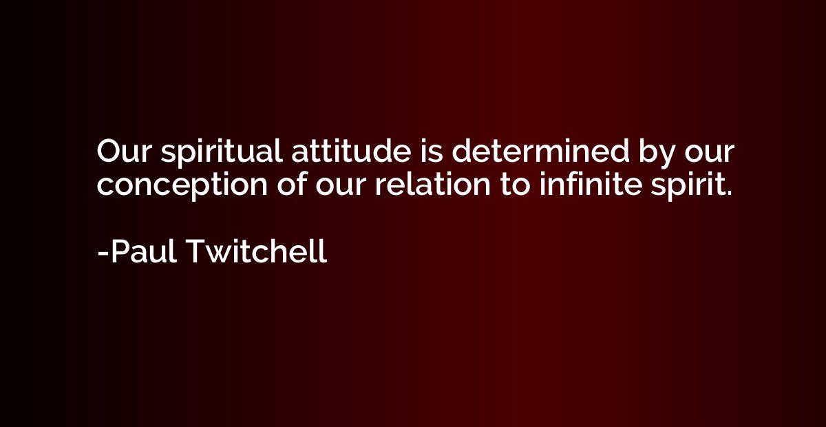 Our spiritual attitude is determined by our conception of ou
