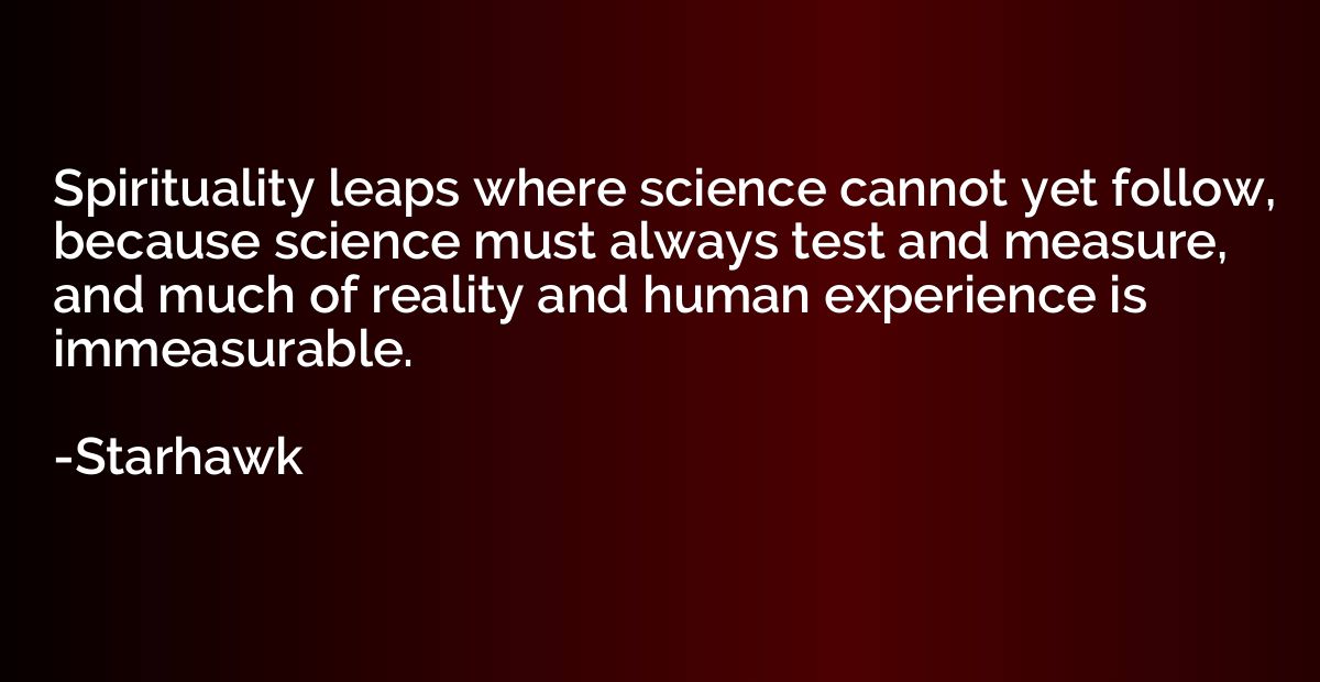 Spirituality leaps where science cannot yet follow, because 
