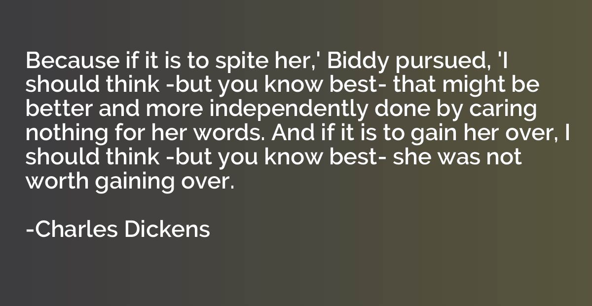 Because if it is to spite her,' Biddy pursued, 'I should thi