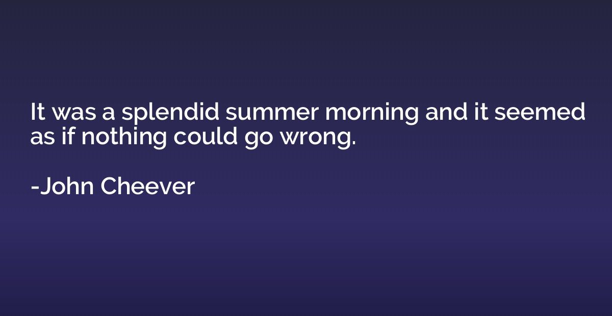 It was a splendid summer morning and it seemed as if nothing