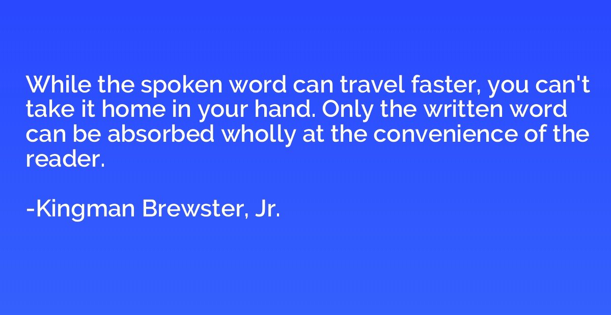 While the spoken word can travel faster, you can't take it h