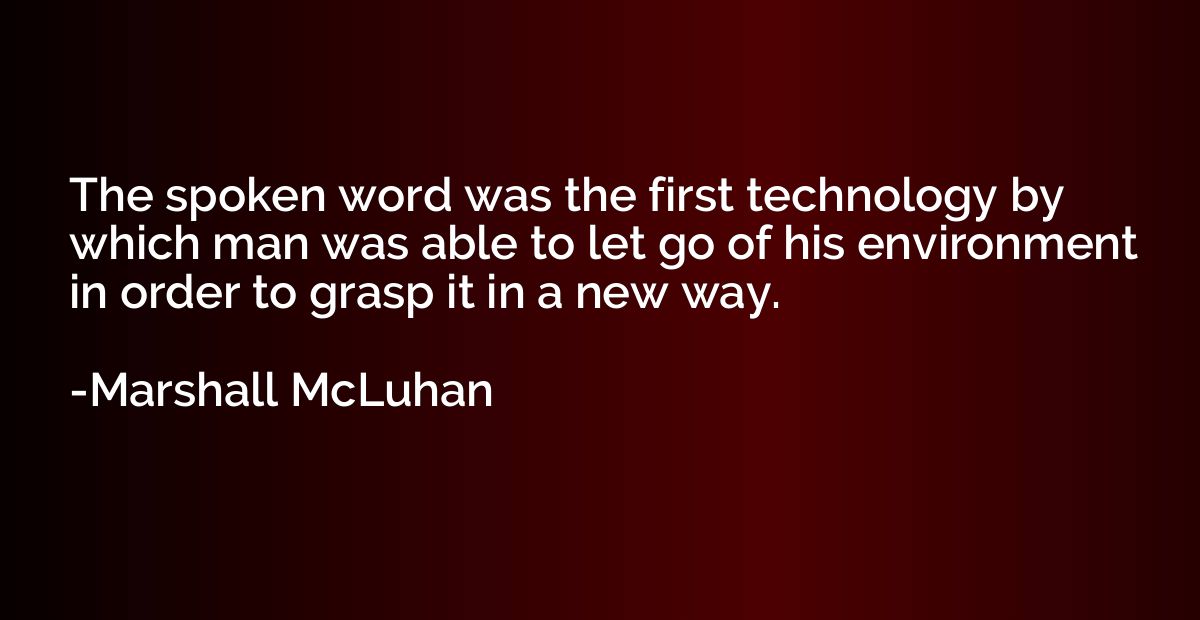 The spoken word was the first technology by which man was ab