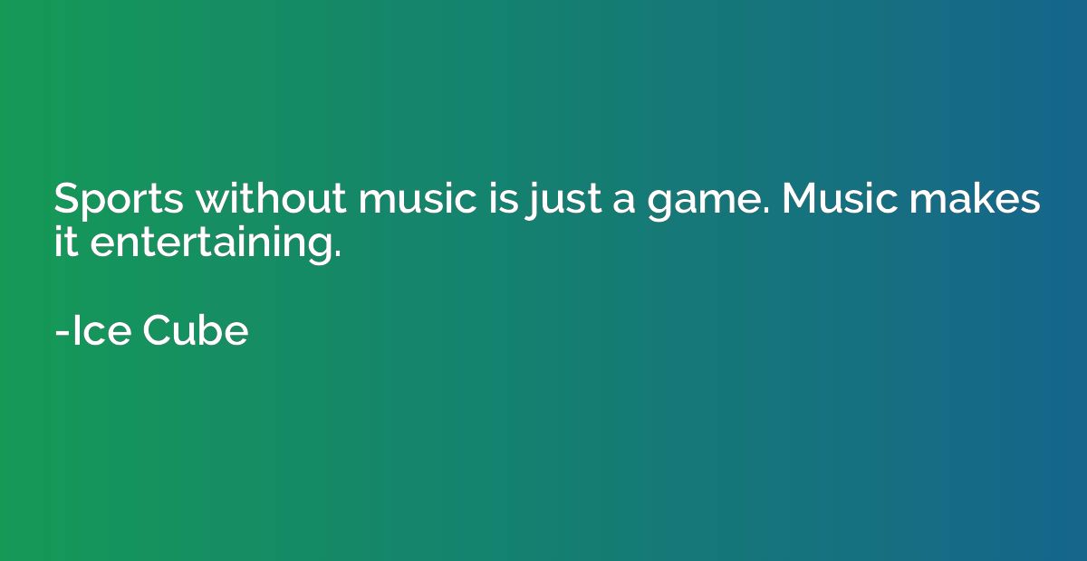 Sports without music is just a game. Music makes it entertai
