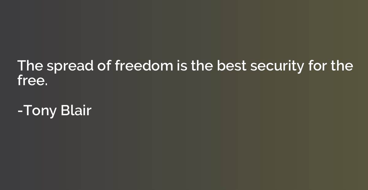 The spread of freedom is the best security for the free.