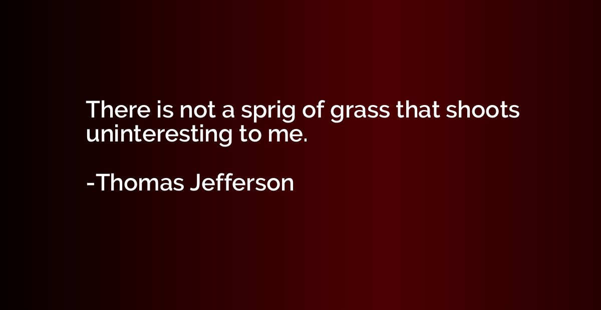 There is not a sprig of grass that shoots uninteresting to m