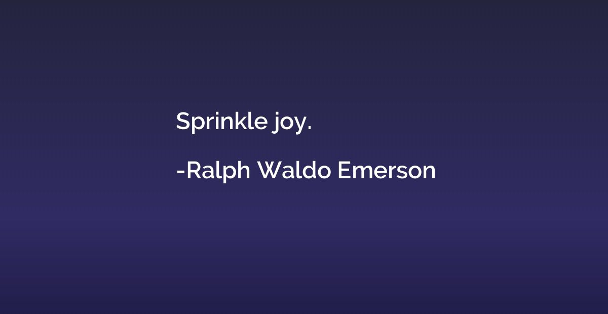 Sprinkle joy.