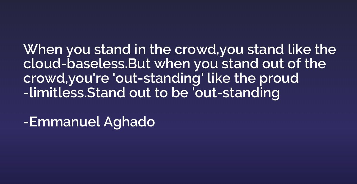 When you stand in the crowd,you stand like the cloud-baseles
