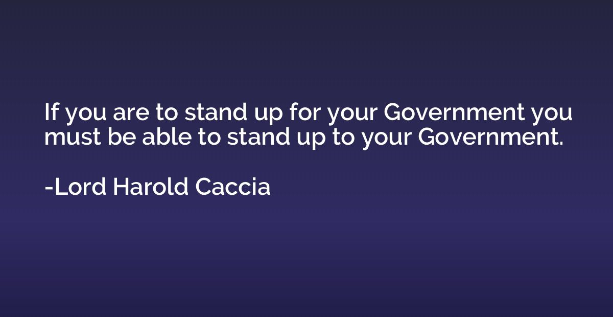 If you are to stand up for your Government you must be able 