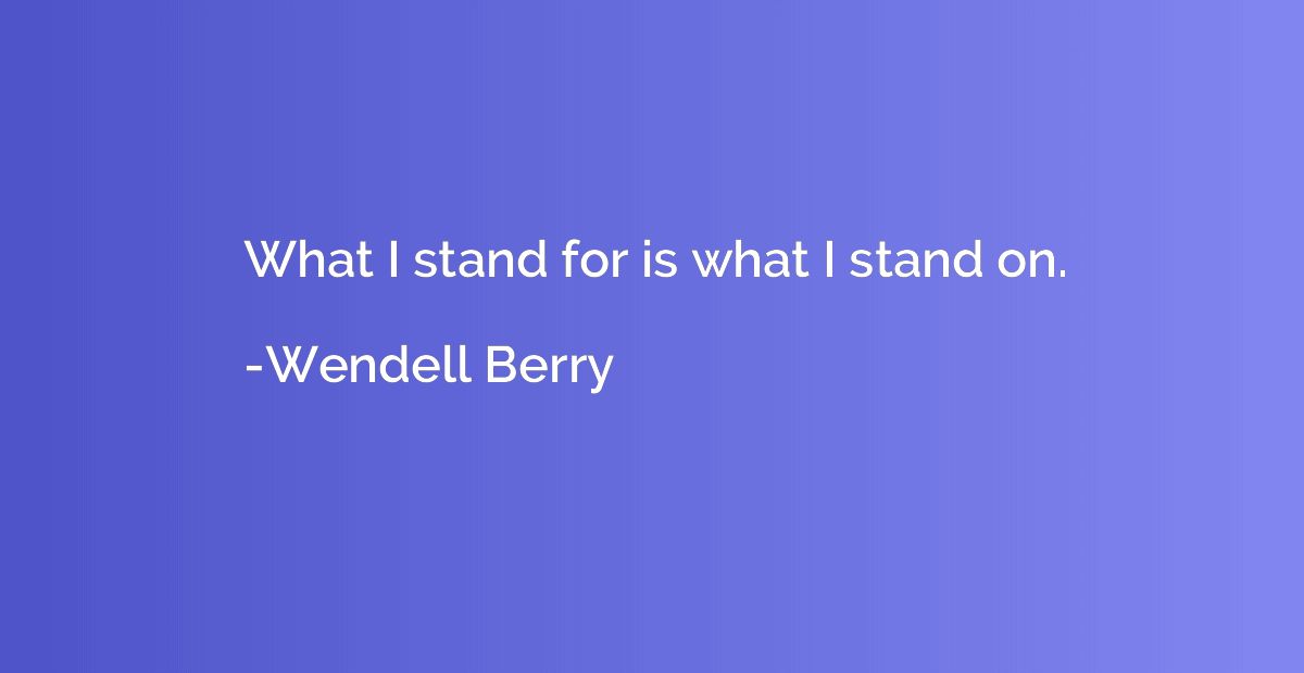 What I stand for is what I stand on.